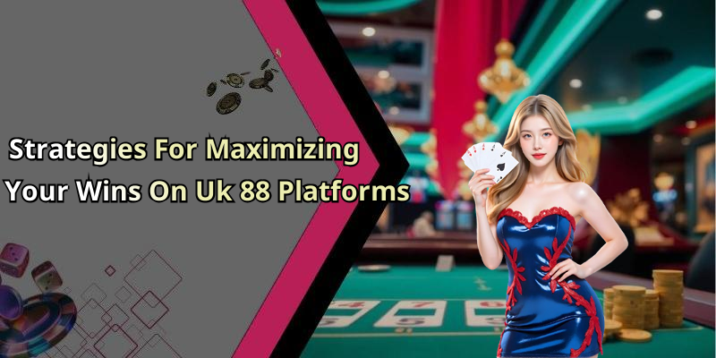 Strategies For Maximizing Your Wins On Uk 88 Platforms