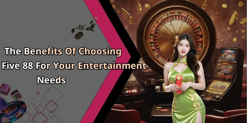 The Benefits Of Choosing Five 88 For Your Entertainment Needs