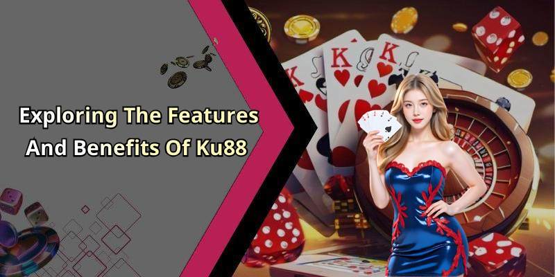Exploring The Features And Benefits Of Ku88