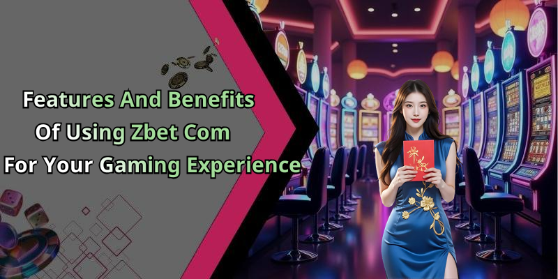 Features And Benefits Of Using Zbet Com For Your Gaming Experience