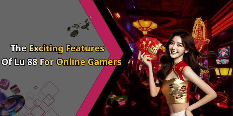 The Exciting Features Of Lu 88 For Online Gamers
