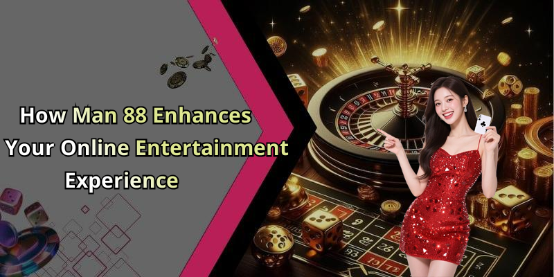 How Man 88 Enhances Your Online Entertainment Experience