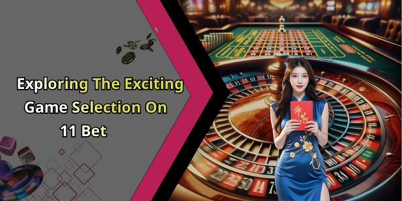 Exploring The Exciting Game Selection On 11 Bet