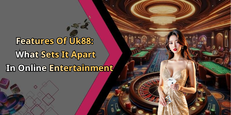 Features Of Uk88: What Sets It Apart In Online Entertainment