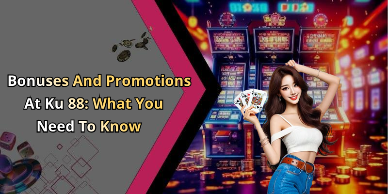 Bonuses And Promotions At Ku 88: What You Need To Know