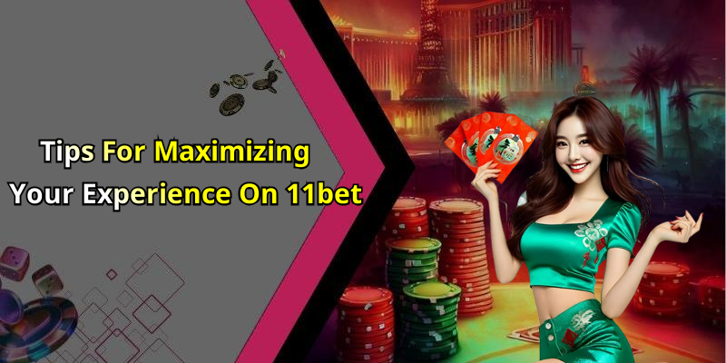 Tips For Maximizing Your Experience On 11bet