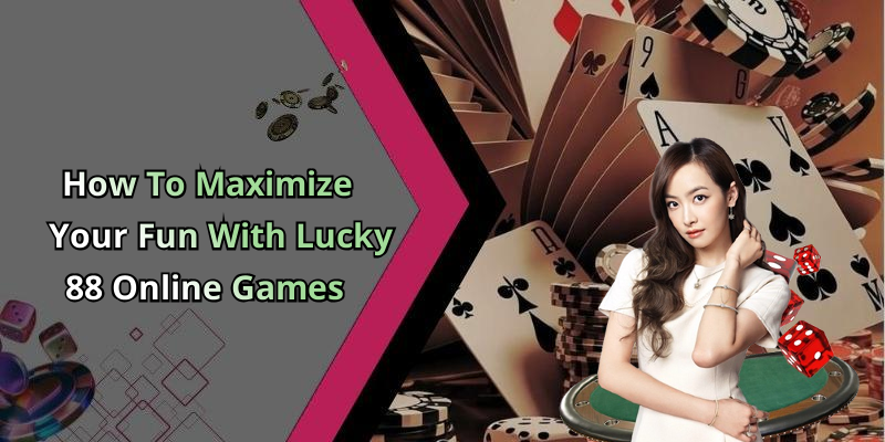 How To Maximize Your Fun With Lucky 88 Online Games