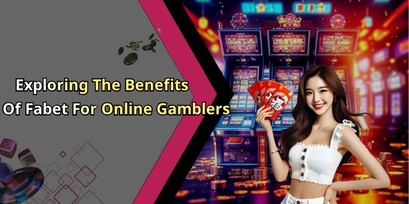 Exploring The Benefits Of Fabet For Online Gamblers