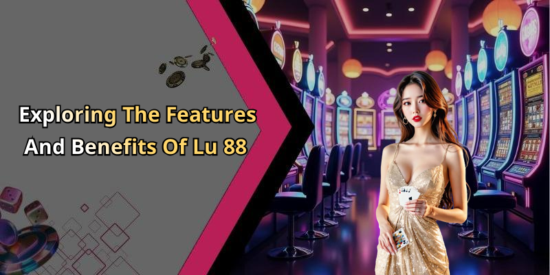 Exploring The Features And Benefits Of Lu 88