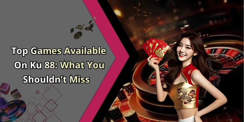 Top Games Available On Ku 88: What You Shouldn&rsquo;t Miss