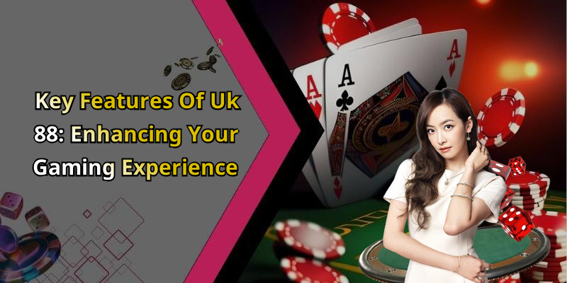 Key Features Of Uk 88: Enhancing Your Gaming Experience